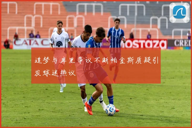 追梦与库里争议不断帕金斯质疑引发球迷热议