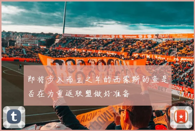 即将步入而立之年的西蒙斯钓鱼是否在为重返联盟做好准备