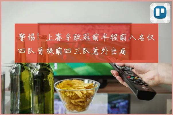 警惕！上赛季欧冠前半程前八名仅四队晋级前四三队意外出局