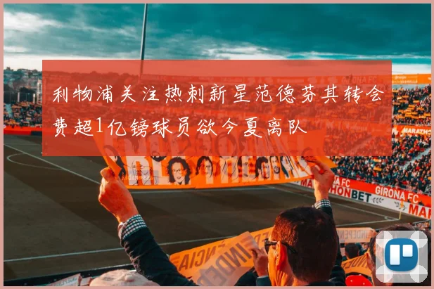 利物浦关注热刺新星范德芬其转会费超1亿镑球员欲今夏离队