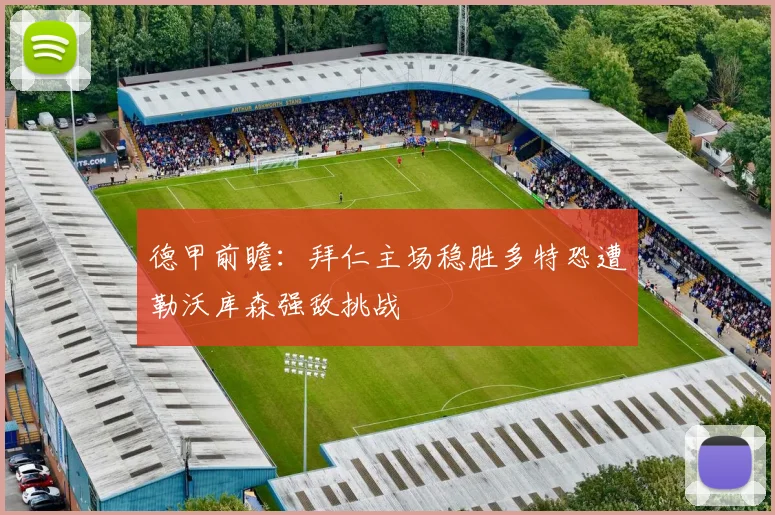 德甲前瞻：拜仁主场稳胜多特恐遭勒沃库森强敌挑战