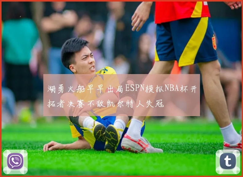 湖勇火船早早出局ESPN模拟NBA杯开拓者决赛不敌凯尔特人失冠