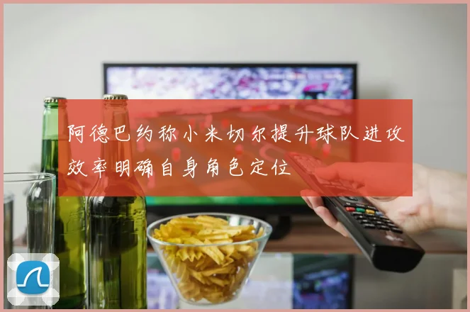 阿德巴约称小米切尔提升球队进攻效率明确自身角色定位