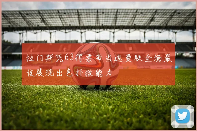 拉门斯凭63得票率当选曼联全场最佳展现出色扑救能力