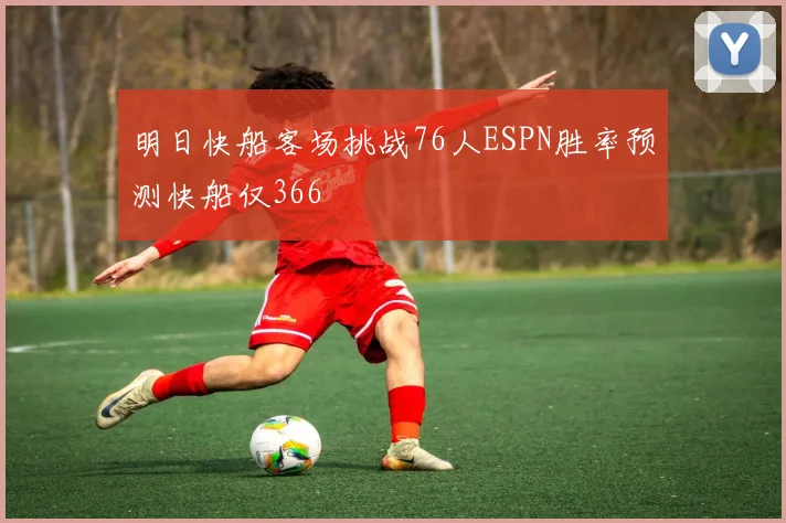 明日快船客场挑战76人ESPN胜率预测快船仅366