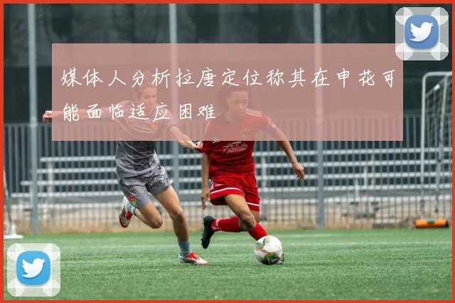 媒体人分析拉唐定位称其在申花可能面临适应困难