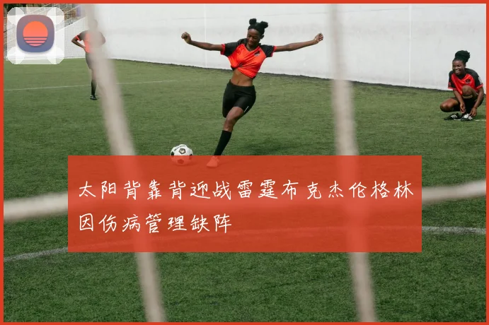 太阳背靠背迎战雷霆布克杰伦格林因伤病管理缺阵