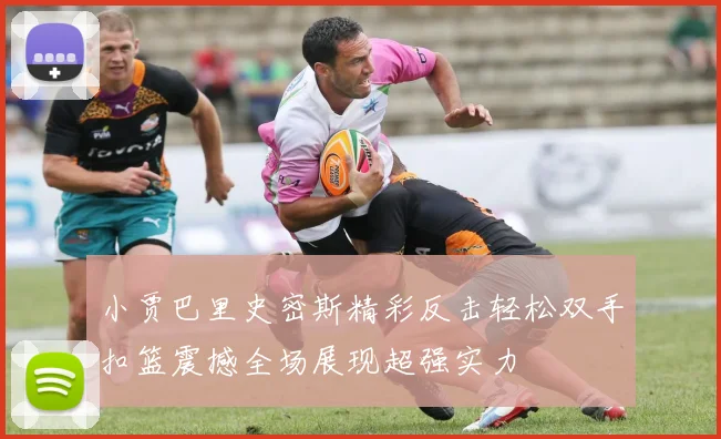 小贾巴里史密斯精彩反击轻松双手扣篮震撼全场展现超强实力