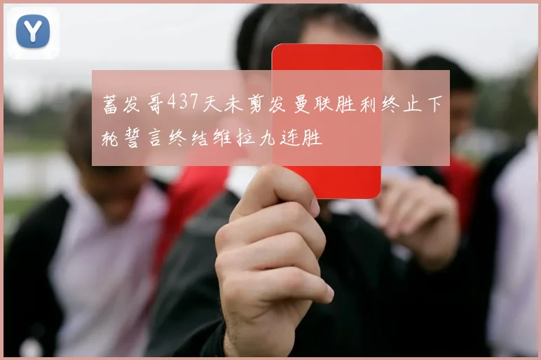 蓄发哥437天未剪发曼联胜利终止下轮誓言终结维拉九连胜