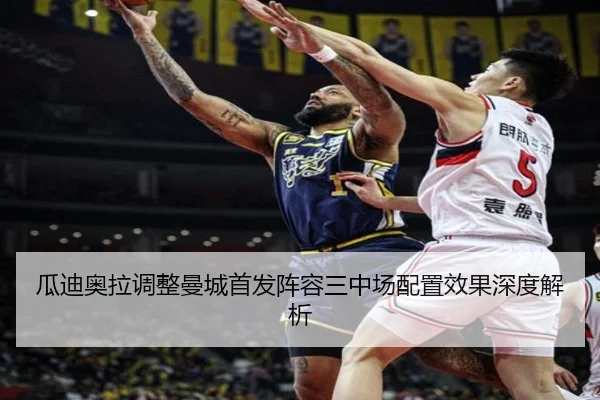 瓜迪奥拉调整曼城首发阵容三中场配置效果深度解析